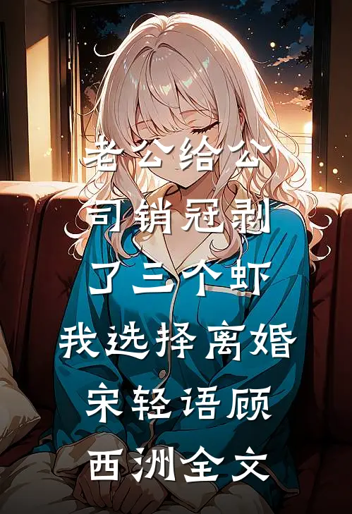 老公给公司销冠剥了三个虾，我选择离婚宋轻语顾西洲全文