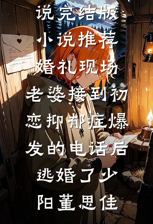 婚礼现场，老婆接到初恋抑郁症爆发的电话后逃婚了少阳董思佳免费阅读完整版小说_完结版小说推荐婚礼现场，老婆接到初恋抑郁症爆发的电话后逃婚了(少阳董思佳)