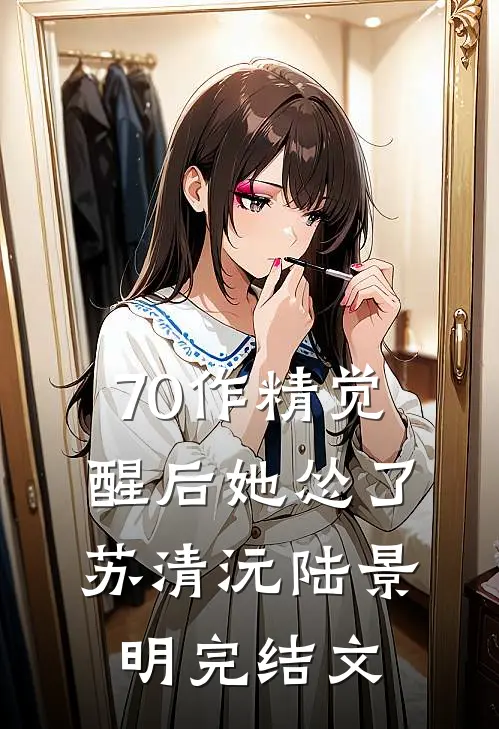 70作精觉醒后她怂了苏清沅陆景明完结文