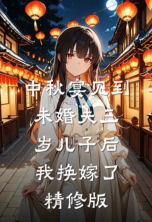 中秋宴见到未婚夫三岁儿子后，我换嫁了精修版
