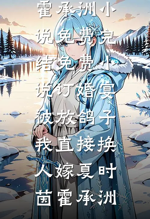 订婚宴被放鸽子，我直接换人嫁(夏时茵霍承洲)小说免费完结_免费小说订婚宴被放鸽子，我直接换人嫁夏时茵霍承洲