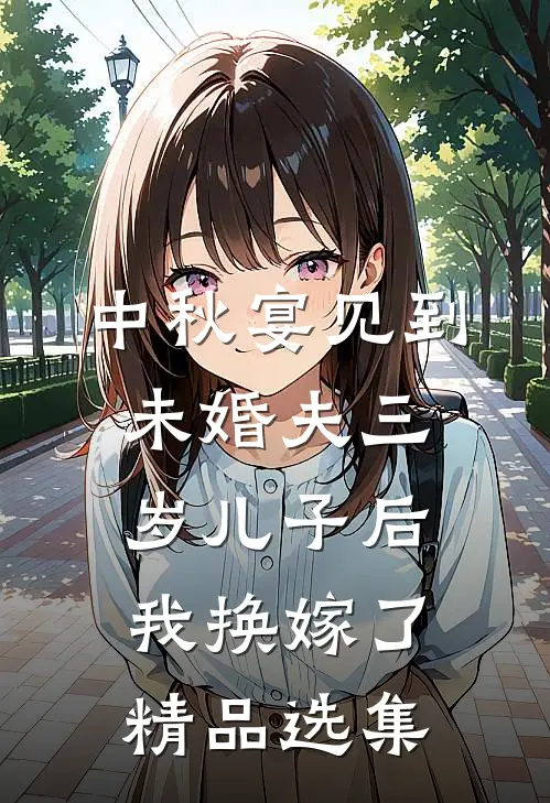 中秋宴见到未婚夫三岁儿子后，我换嫁了精品选集