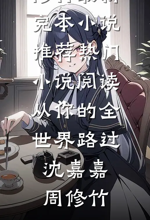 从你的全世界路过沈嘉嘉周修竹最新完本小说推荐_热门小说阅读从你的全世界路过沈嘉嘉周修竹