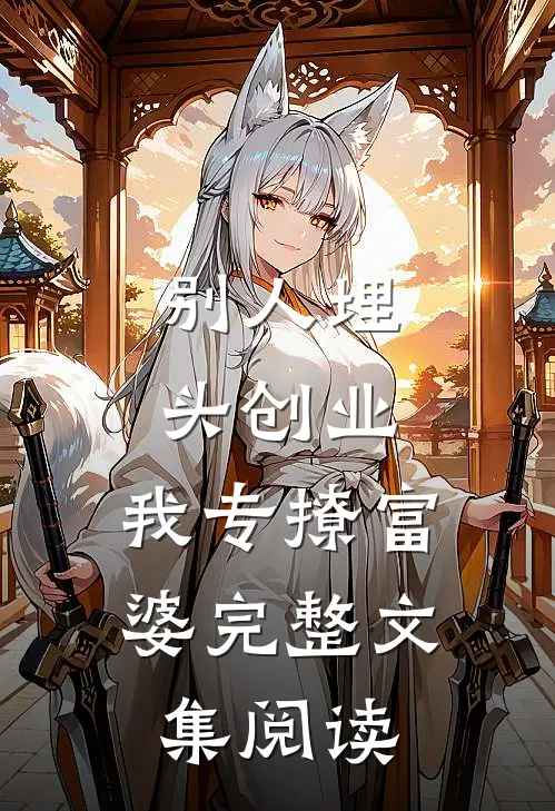 别人埋头创业，我专撩富婆完整文集阅读