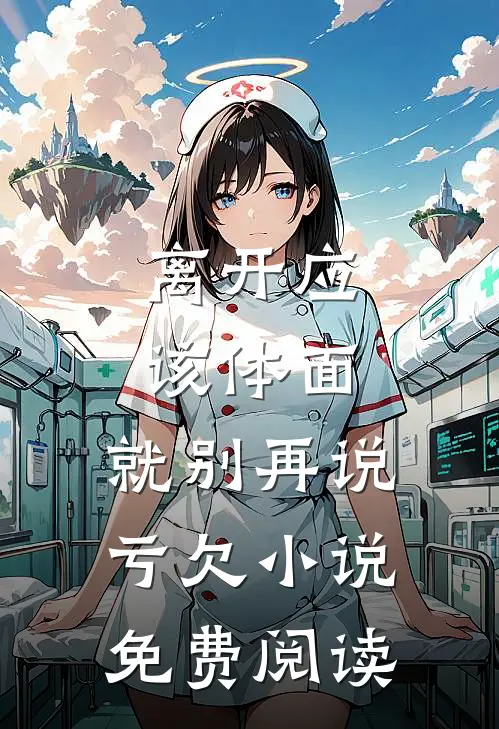离开应该体面，就别再说亏欠小说免费阅读