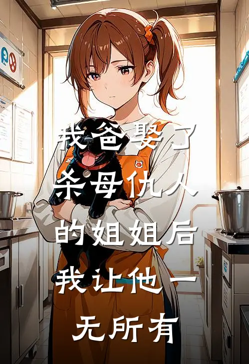 我爸娶了杀母仇人的姐姐后，我让他一无所有