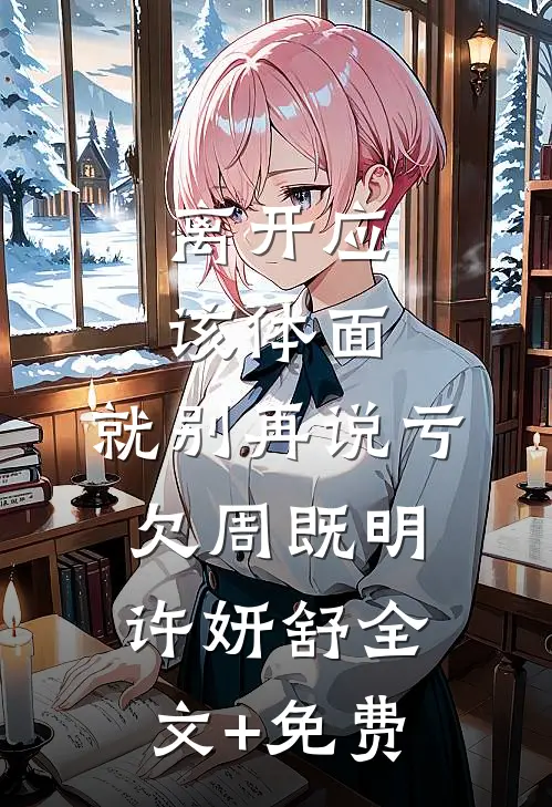 离开应该体面，就别再说亏欠周既明许妍舒全文+免费