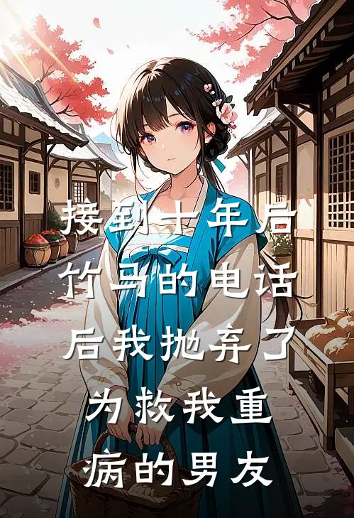 接到十年后竹马的电话后我抛弃了为救我重病的男友