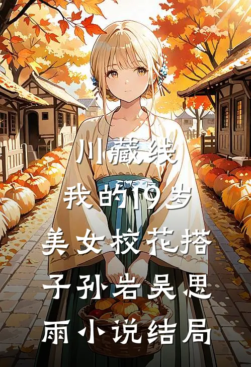 川藏线：我的19岁美女校花搭子孙岩吴思雨小说结局