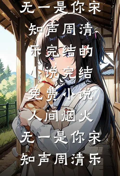 人间烟火，无一是你(宋知声周清乐)完结的小说_完结免费小说人间烟火，无一是你宋知声周清乐