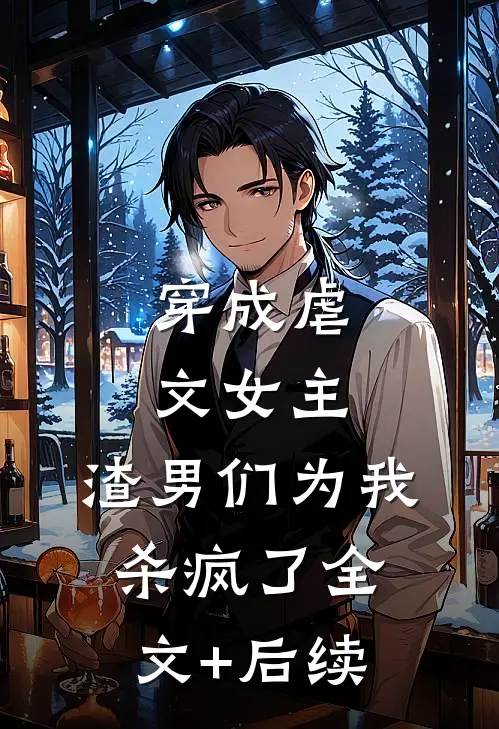 穿成虐文女主，渣男们为我杀疯了全文+后续
