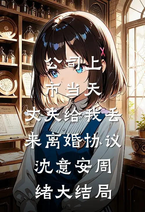 公司上市当天，丈夫给我丢来离婚协议沈意安周绪大结局