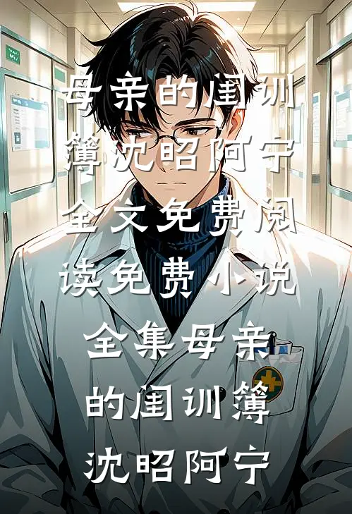 母亲的闺训簿(沈昭阿宁)全文免费阅读_免费小说全集母亲的闺训簿沈昭阿宁