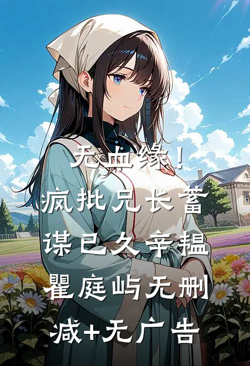 无血缘！疯批兄长蓄谋已久辛韫瞿庭屿无删减+无广告