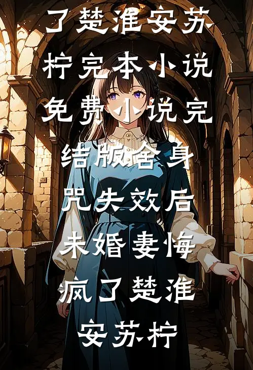 舍身咒失效后，未婚妻悔疯了(楚淮安苏柠)完本小说_免费小说完结版舍身咒失效后，未婚妻悔疯了(楚淮安苏柠)