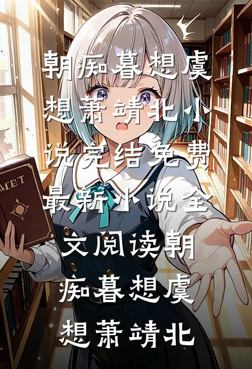 朝痴暮想虞想萧靖北小说完结免费_最新小说全文阅读朝痴暮想(虞想萧靖北)