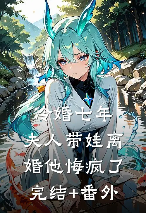 冷婚七年，夫人带娃离婚他悔疯了完结+番外