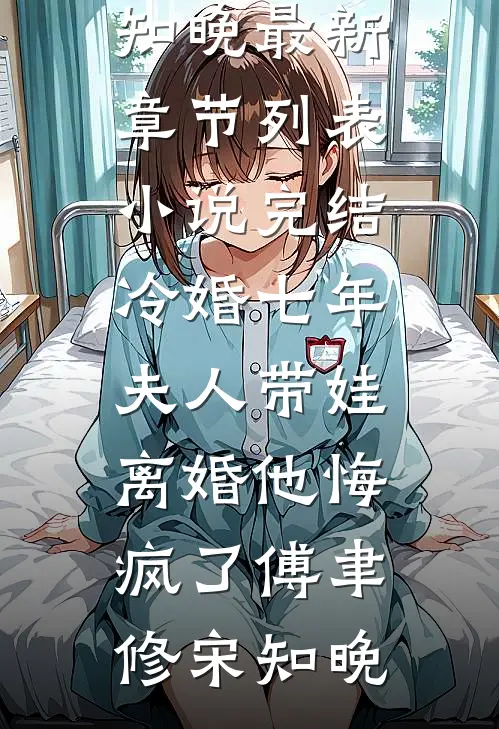 冷婚七年，夫人带娃离婚他悔疯了(傅聿修宋知晚)最新章节列表_小说完结冷婚七年，夫人带娃离婚他悔疯了傅聿修宋知晚