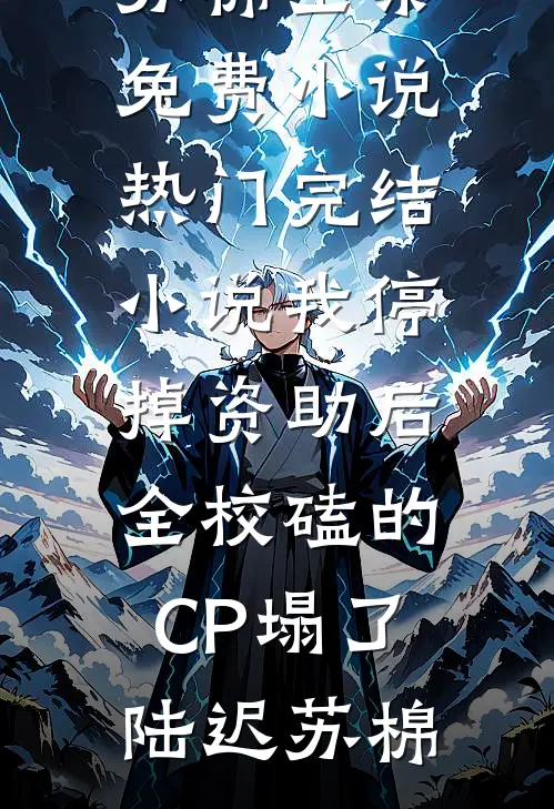 我停掉资助后，全校磕的CP塌了(陆迟苏棉)全集免费小说_热门完结小说我停掉资助后，全校磕的CP塌了(陆迟苏棉)