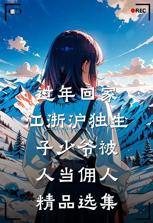 过年回家，江浙沪独生子少爷被人当佣人精品选集