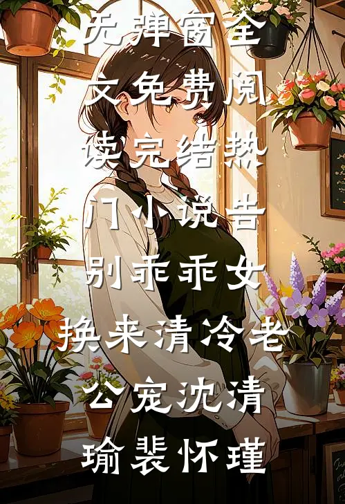 告别乖乖女，换来清冷老公宠沈清瑜裴怀瑾无弹窗全文免费阅读_完结热门小说告别乖乖女，换来清冷老公宠(沈清瑜裴怀瑾)
