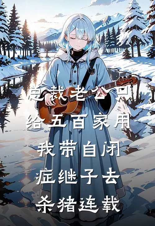 总裁老公只给五百家用，我带自闭症继子去杀猪连载