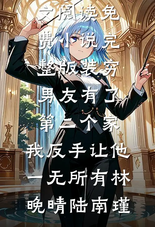 装穷男友有了第二个家，我反手让他一无所有(林晚晴陆南瑾)最新小说全文阅读_免费小说完整版装穷男友有了第二个家，我反手让他一无所有林晚晴陆南瑾