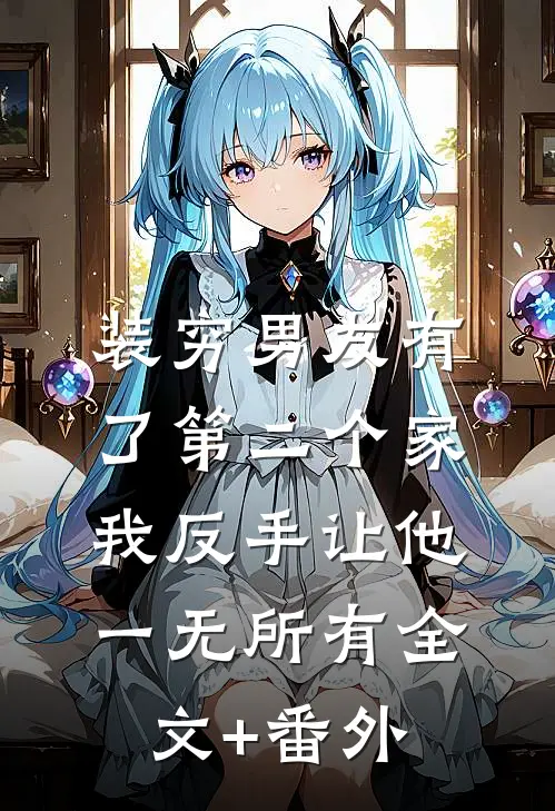 装穷男友有了第二个家，我反手让他一无所有全文+番外