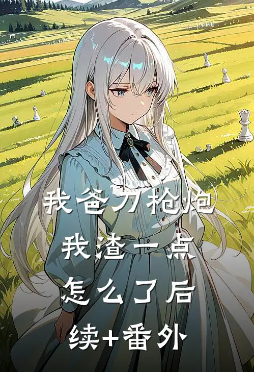 我爸刀枪炮，我渣一点怎么了后续+番外