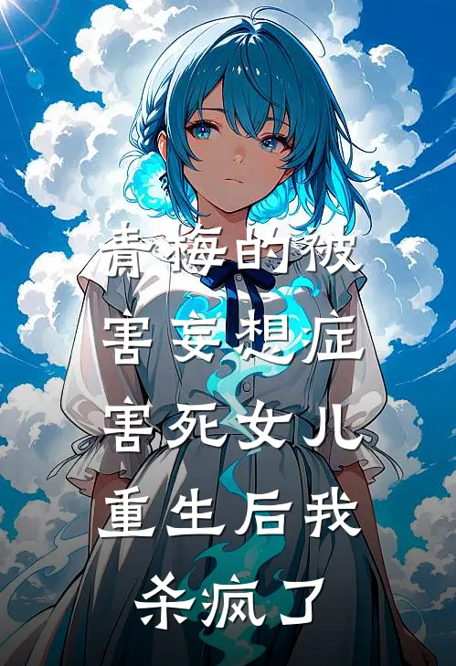 青梅的被害妄想症害死女儿，重生后我杀疯了