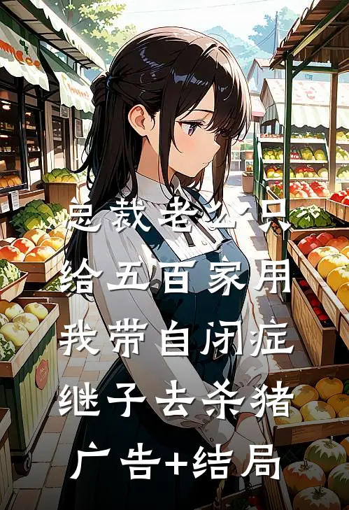总裁老公只给五百家用，我带自闭症继子去杀猪广告+结局