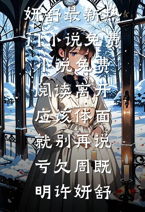 离开应该体面，就别再说亏欠周既明许妍舒最新热门小说_免费小说免费阅读离开应该体面，就别再说亏欠周既明许妍舒