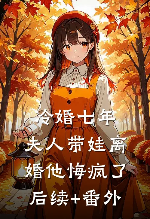 冷婚七年，夫人带娃离婚他悔疯了后续+番外