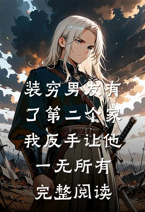装穷男友有了第二个家，我反手让他一无所有完整阅读