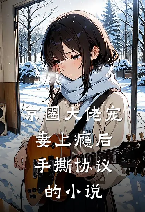京圈大佬宠妻上瘾后，手撕协议的小说
