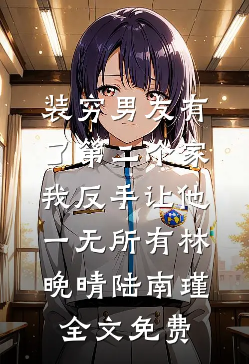 装穷男友有了第二个家，我反手让他一无所有林晚晴陆南瑾全文免费