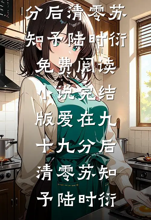 爱在九十九分后清零(苏知予陆时衍)免费阅读_小说完结版爱在九十九分后清零苏知予陆时衍