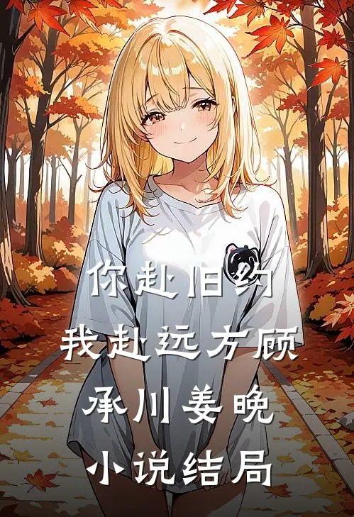 你赴旧约，我赴远方顾承川姜晚小说结局