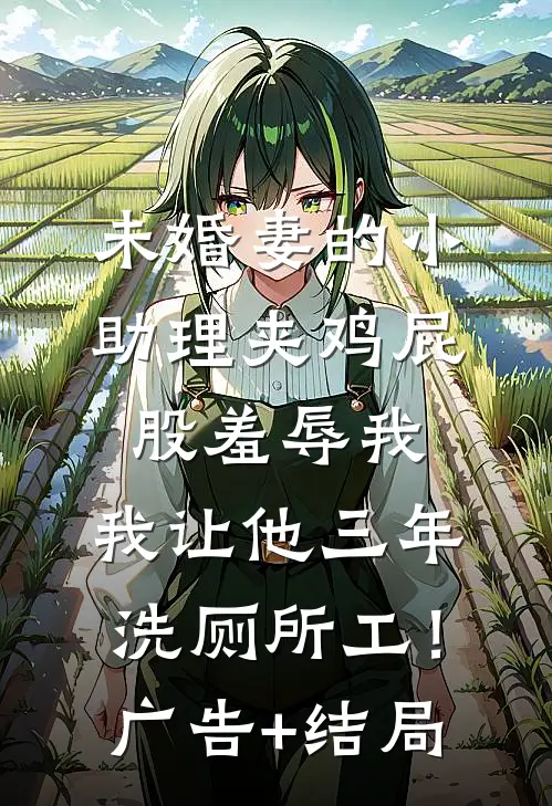 未婚妻的小助理夹鸡屁股羞辱我，我让他三年洗厕所工！广告+结局