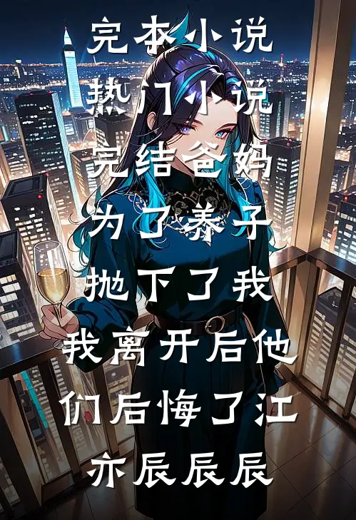 爸妈为了养子抛下了我，我离开后他们后悔了(江亦辰辰辰)完本小说_热门小说完结爸妈为了养子抛下了我，我离开后他们后悔了江亦辰辰辰