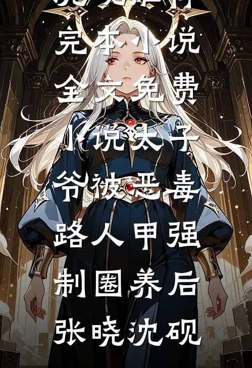 太子爷被恶毒路人甲强制圈养后张晓沈砚推荐完本小说_全文免费小说太子爷被恶毒路人甲强制圈养后(张晓沈砚)