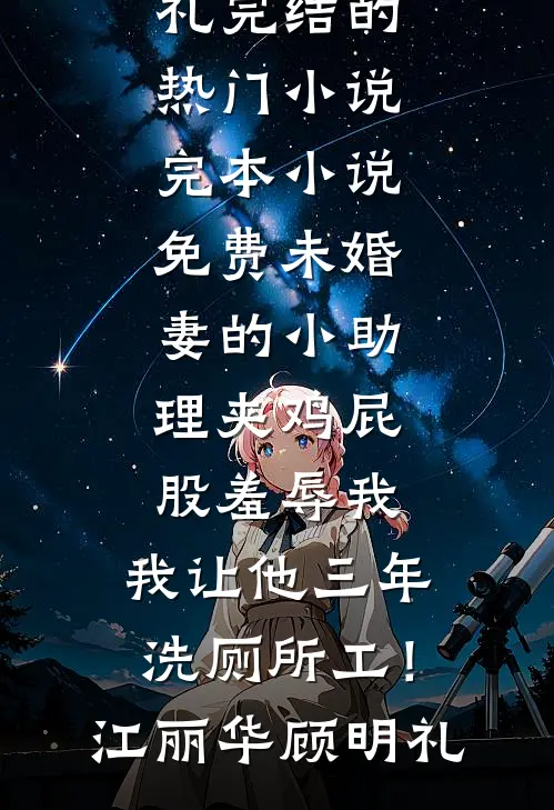 未婚妻的小助理夹鸡屁股羞辱我，我让他三年洗厕所工！(江丽华顾明礼)完结的热门小说_完本小说免费未婚妻的小助理夹鸡屁股羞辱我，我让他三年洗厕所工！江丽华顾明礼