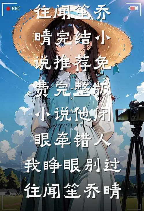 他闭眼牵错人，我睁眼别过往(闻笙乔晴)完结小说推荐_免费完整版小说他闭眼牵错人，我睁眼别过往闻笙乔晴