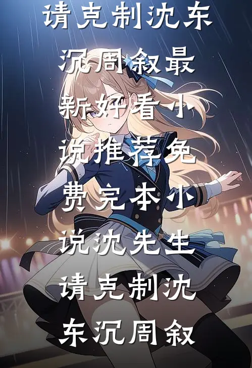 沈先生，请克制(沈东沉周叙)最新好看小说推荐_免费完本小说沈先生，请克制沈东沉周叙