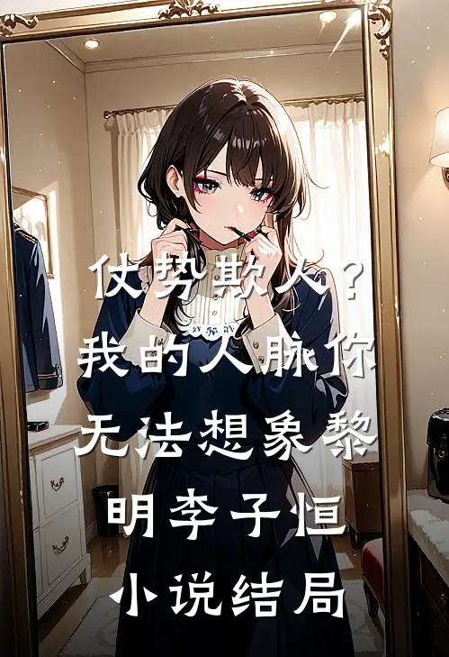 仗势欺人？我的人脉你无法想象黎明李子恒小说结局