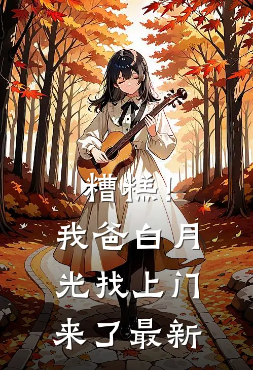糟糕！我爸白月光找上门来了最新