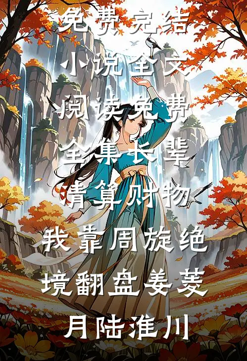 长辈清算财物，我靠周旋绝境翻盘(姜菱月陆淮川)免费完结小说_全文阅读免费全集长辈清算财物，我靠周旋绝境翻盘(姜菱月陆淮川)