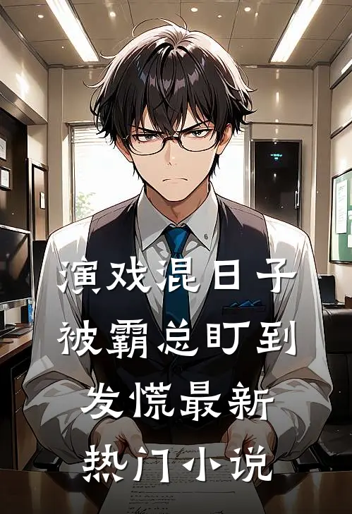 演戏混日子，被霸总盯到发慌最新热门小说