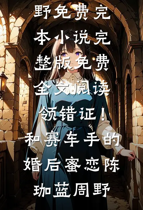 领错证！和赛车手的婚后蜜恋(陈珈蓝周野)免费完本小说_完整版免费全文阅读领错证！和赛车手的婚后蜜恋(陈珈蓝周野)