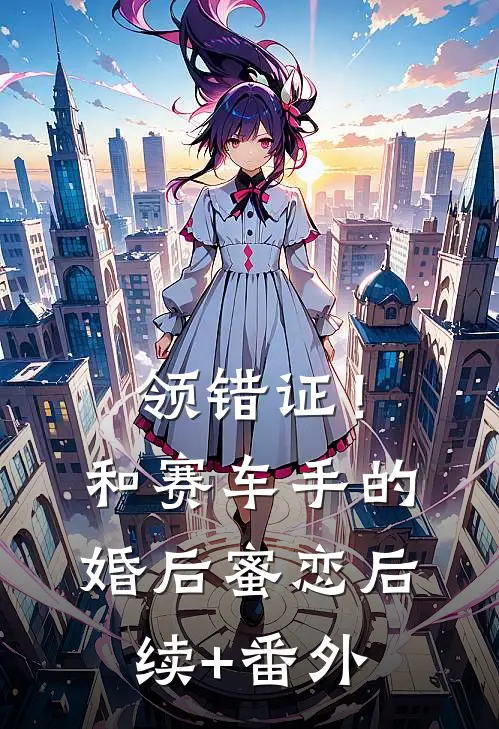 领错证！和赛车手的婚后蜜恋后续+番外